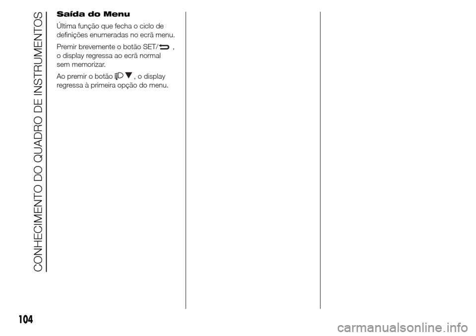 Alfa Romeo Giulietta 2015  Manual do proprietário (in Portuguese) Saída do Menu
Última função que fecha o ciclo de
definições enumeradas no ecrã menu.
Premir brevemente o botão SET/
,
o display regressa ao ecrã normal
sem memorizar.
Ao premir o botão
, o d