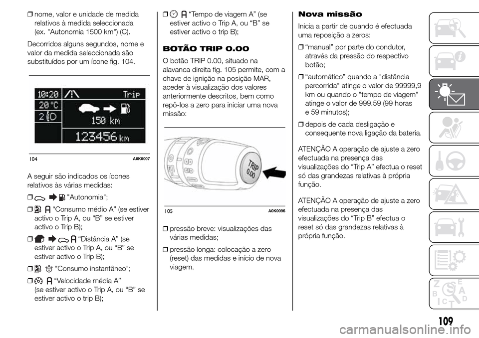 Alfa Romeo Giulietta 2015  Manual do proprietário (in Portuguese) ❒nome, valor e unidade de medida
relativos à medida seleccionada
(ex. "Autonomia 1500 km") (C).
Decorridos alguns segundos, nome e
valor da medida seleccionada são
substituídos por um ícone fig.