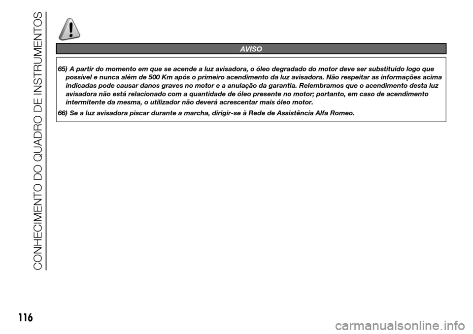 Alfa Romeo Giulietta 2015  Manual do proprietário (in Portuguese) AVISO
65) A partir do momento em que se acende a luz avisadora, o óleo degradado do motor deve ser substituído logo que
possível e nunca além de 500 Km após o primeiro acendimento da luz avisador