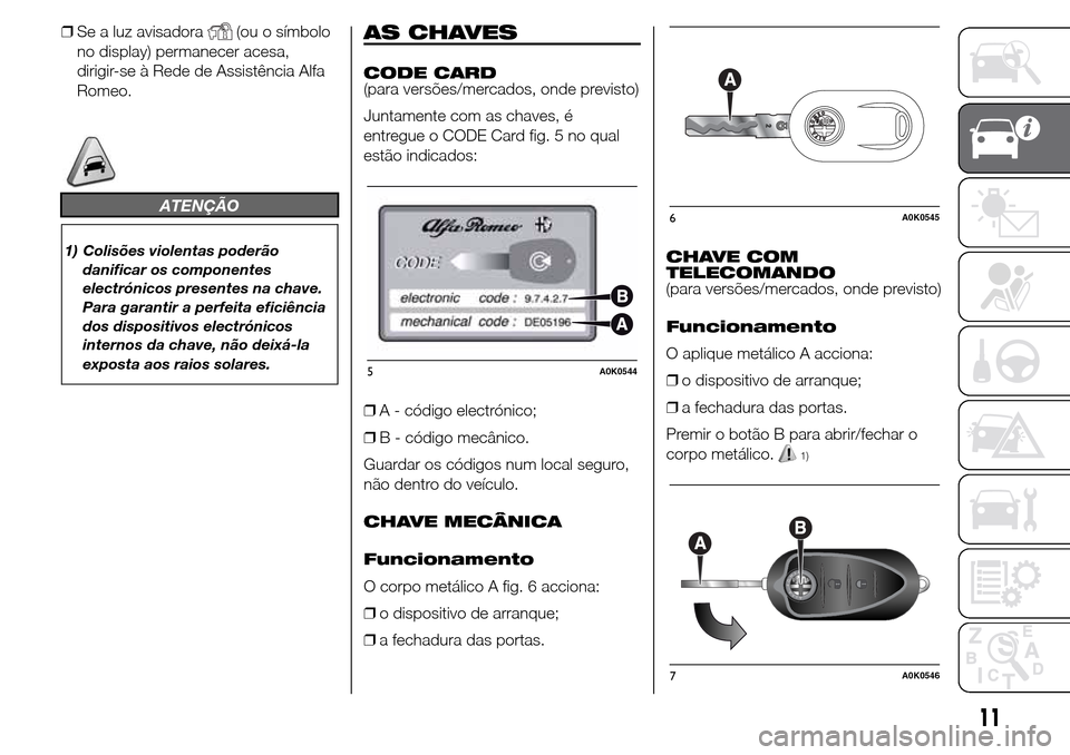 Alfa Romeo Giulietta 2015 Manual do proprietário (in Portuguese) ❒Se a luz avisadora(ou o símbolo
no display) permanecer acesa,
dirigir-se à Rede de Assistência Alfa
Romeo.
ATENÇÃO
1) Colisões violentas poderão
danificar os componentes
electrónicos presen Alfa Romeo Giulietta 2015 Manual do proprietário (in Portuguese) ❒Se a luz avisadora(ou o símbolo
no display) permanecer acesa,
dirigir-se à Rede de Assistência Alfa
Romeo.
ATENÇÃO
1) Colisões violentas poderão
danificar os componentes
electrónicos presen