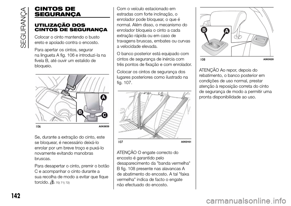 Alfa Romeo Giulietta 2015  Manual do proprietário (in Portuguese) CINTOS DE
SEGURANÇA
UTILIZAÇÃO DOS
CINTOS DE SEGURANÇA
Colocar o cinto mantendo o busto
ereto e apoiado contra o encosto.
Para apertar os cintos, segurar
na lingueta A fig. 106 e introduzi-la na
f