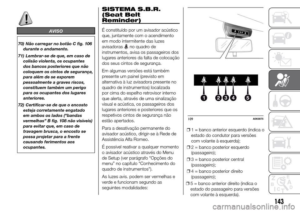 Alfa Romeo Giulietta 2015  Manual do proprietário (in Portuguese) AVISO
70) Não carregar no botão C fig. 106
durante o andamento.
71) Lembrar-se de que, em caso de
colisão violenta, os ocupantes
dos bancos posteriores que não
coloquem os cintos de segurança,
pa
