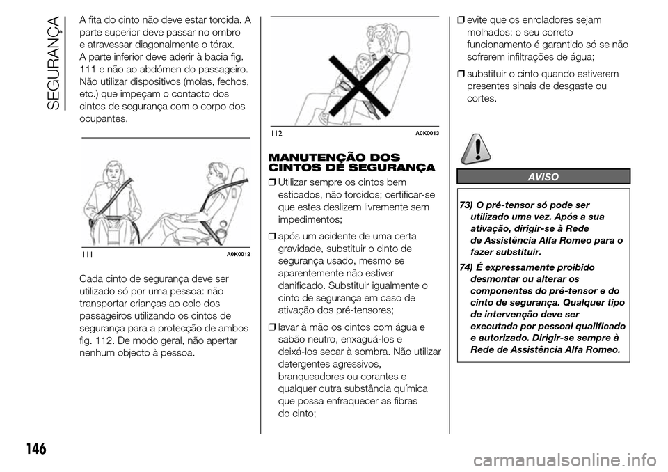 Alfa Romeo Giulietta 2015  Manual do proprietário (in Portuguese) A fita do cinto não deve estar torcida. A
parte superior deve passar no ombro
e atravessar diagonalmente o tórax.
A parte inferior deve aderir à bacia fig.
111 e não ao abdómen do passageiro.
Nã