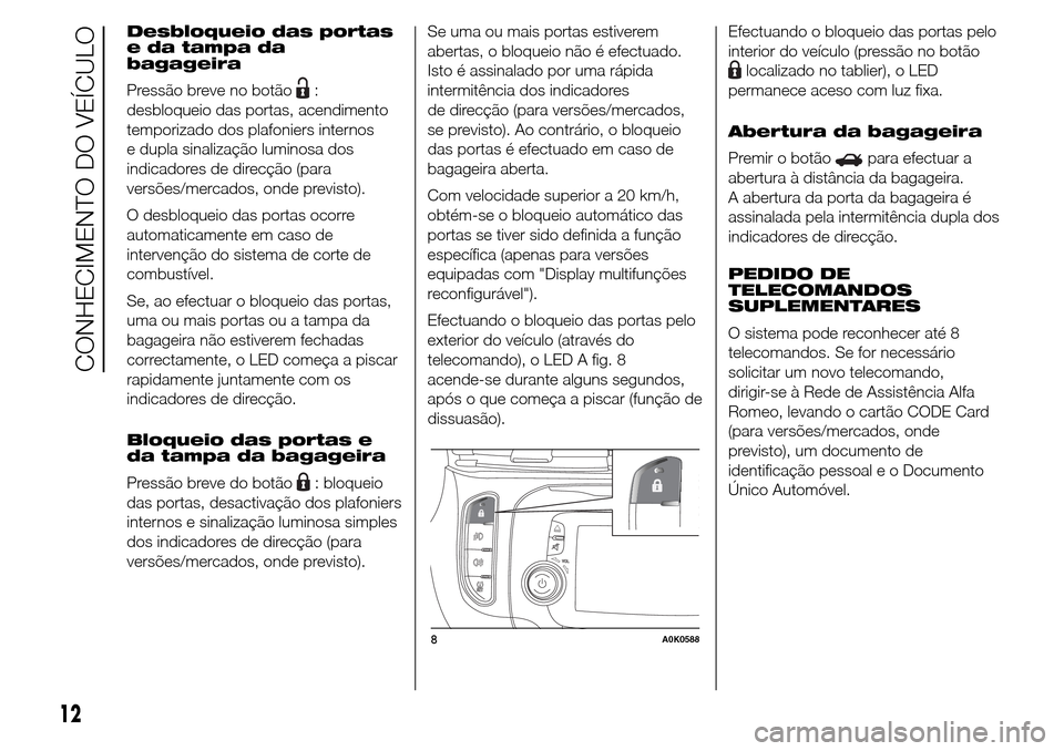 Alfa Romeo Giulietta 2015 Manual do proprietário (in Portuguese) Desbloqueio das portas
e da tampa da
bagageira
Pressão breve no botão
:
desbloqueio das portas, acendimento
temporizado dos plafoniers internos
e dupla sinalização luminosa dos
indicadores de dire Alfa Romeo Giulietta 2015 Manual do proprietário (in Portuguese) Desbloqueio das portas
e da tampa da
bagageira
Pressão breve no botão
:
desbloqueio das portas, acendimento
temporizado dos plafoniers internos
e dupla sinalização luminosa dos
indicadores de dire