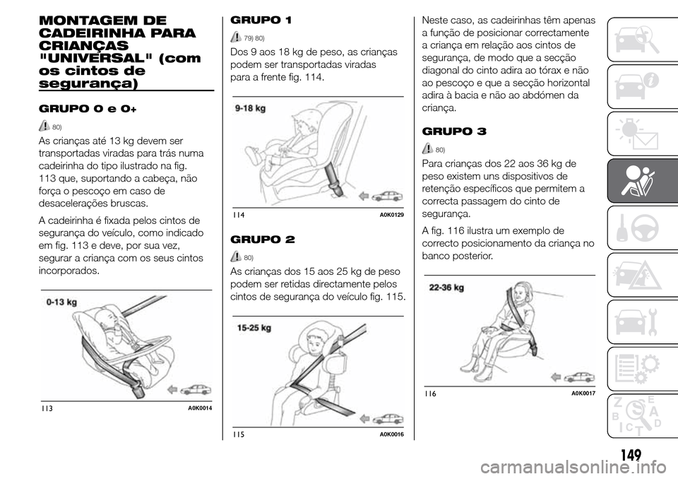 Alfa Romeo Giulietta 2015  Manual do proprietário (in Portuguese) MONTAGEM DE
CADEIRINHA PARA
CRIANÇAS
"UNIVERSAL" (com
os cintos de
segurança)
GRUPO0e0+
80)
As crianças até 13 kg devem ser
transportadas viradas para trás numa
cadeirinha do tipo ilustrado na fi