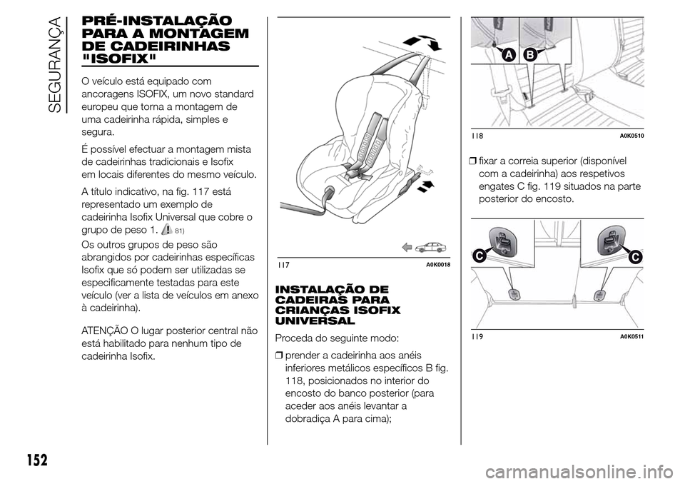 Alfa Romeo Giulietta 2015  Manual do proprietário (in Portuguese) PRÉ-INSTALAÇÃO
PARA A MONTAGEM
DE CADEIRINHAS
"ISOFIX"
O veículo está equipado com
ancoragens ISOFIX, um novo standard
europeu que torna a montagem de
uma cadeirinha rápida, simples e
segura.
É