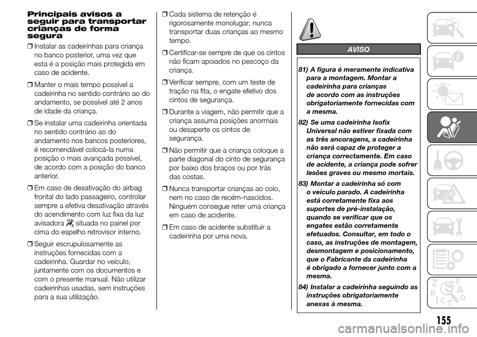 Alfa Romeo Giulietta 2015  Manual do proprietário (in Portuguese) Principais avisos a
seguir para transportar
crianças de forma
segura
❒Instalar as cadeirinhas para criança
no banco posterior, uma vez que
esta é a posição mais protegida em
caso de acidente.

