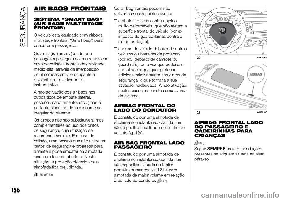 Alfa Romeo Giulietta 2015  Manual do proprietário (in Portuguese) AIR BAGS FRONTAIS
SISTEMA "SMART BAG"
(AIR BAGS MULTISTAGE
FRONTAIS)
O veículo está equipado com airbags
multistage frontais (“Smart bag”) para
condutor e passageiro.
Os air bags frontais (condu