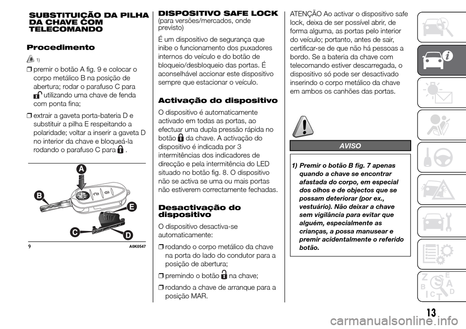 Alfa Romeo Giulietta 2015 Manual do proprietário (in Portuguese) Procedimento
1)
❒premir o botão A fig. 9 e colocar o
corpo metálico B na posição de
abertura; rodar o parafuso C para
utilizando uma chave de fenda
com ponta fina;
❒extrair a gaveta porta-bate Alfa Romeo Giulietta 2015 Manual do proprietário (in Portuguese) Procedimento
1)
❒premir o botão A fig. 9 e colocar o
corpo metálico B na posição de
abertura; rodar o parafuso C para
utilizando uma chave de fenda
com ponta fina;
❒extrair a gaveta porta-bate