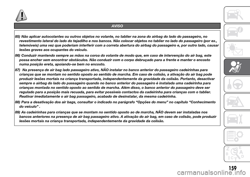 Alfa Romeo Giulietta 2015 Manual do proprietário (in Portuguese) AVISO
85) Não aplicar autocolantes ou outros objetos no volante, no tablier na zona do airbag do lado do passageiro, no
revestimento lateral do lado do tejadilho e nos bancos. Não colocar objetos no Alfa Romeo Giulietta 2015 Manual do proprietário (in Portuguese) AVISO
85) Não aplicar autocolantes ou outros objetos no volante, no tablier na zona do airbag do lado do passageiro, no
revestimento lateral do lado do tejadilho e nos bancos. Não colocar objetos no