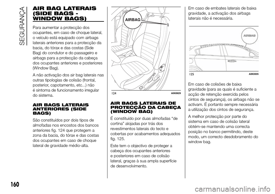 Alfa Romeo Giulietta 2015 Manual do proprietário (in Portuguese) AIR BAG LATERAIS
(SIDE BAGS -
WINDOW BAGS)
Para aumentar a protecção dos
ocupantes, em caso de choque lateral,
o veículo está equipado com airbags
laterais anteriores para a protecção da
bacia, Alfa Romeo Giulietta 2015 Manual do proprietário (in Portuguese) AIR BAG LATERAIS
(SIDE BAGS -
WINDOW BAGS)
Para aumentar a protecção dos
ocupantes, em caso de choque lateral,
o veículo está equipado com airbags
laterais anteriores para a protecção da
bacia,
