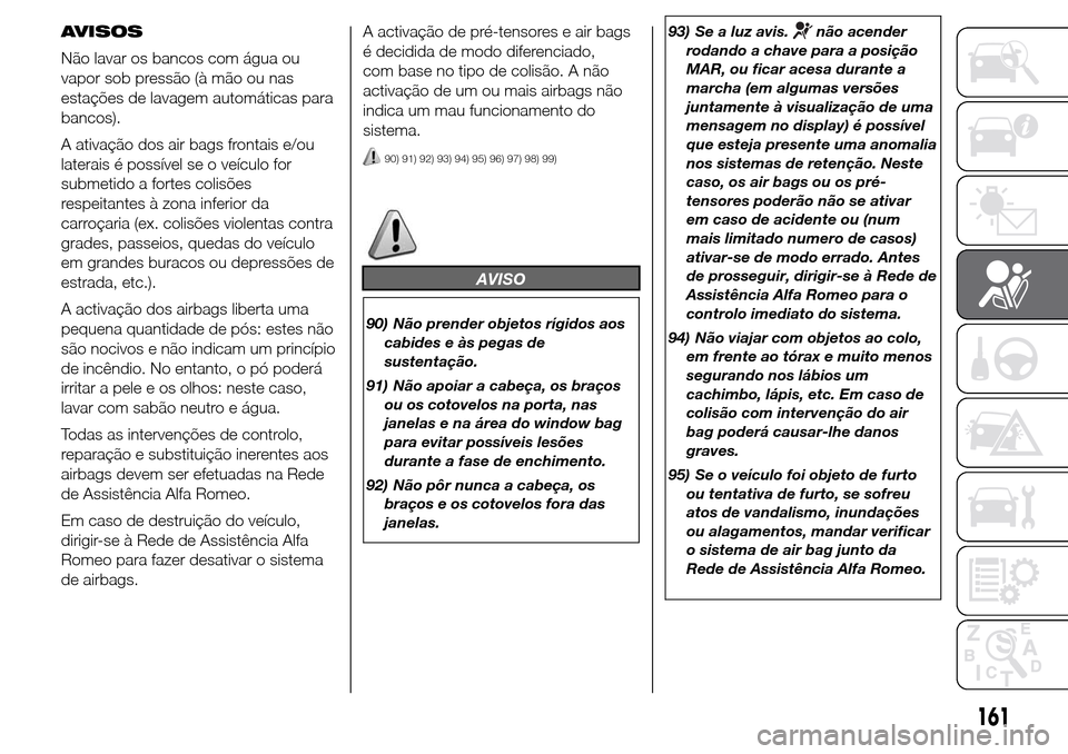 Alfa Romeo Giulietta 2015 Manual do proprietário (in Portuguese) AVISOS
Não lavar os bancos com água ou
vapor sob pressão (à mão ou nas
estações de lavagem automáticas para
bancos).
A ativação dos air bags frontais e/ou
laterais é possível se o veículo Alfa Romeo Giulietta 2015 Manual do proprietário (in Portuguese) AVISOS
Não lavar os bancos com água ou
vapor sob pressão (à mão ou nas
estações de lavagem automáticas para
bancos).
A ativação dos air bags frontais e/ou
laterais é possível se o veículo