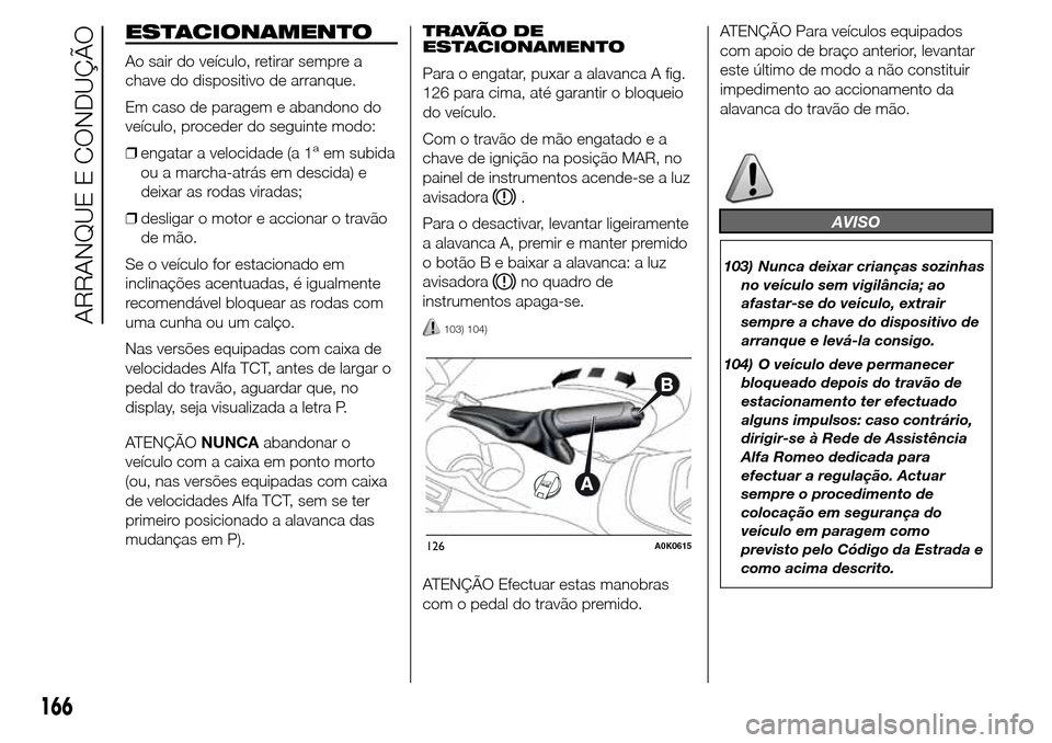 Alfa Romeo Giulietta 2015 Manual do proprietário (in Portuguese) ESTACIONAMENTO
Ao sair do veículo, retirar sempre a
chave do dispositivo de arranque.
Em caso de paragem e abandono do
veículo, proceder do seguinte modo:
❒engatar a velocidade (a 1
aem subida
ou Alfa Romeo Giulietta 2015 Manual do proprietário (in Portuguese) ESTACIONAMENTO
Ao sair do veículo, retirar sempre a
chave do dispositivo de arranque.
Em caso de paragem e abandono do
veículo, proceder do seguinte modo:
❒engatar a velocidade (a 1
aem subida
ou