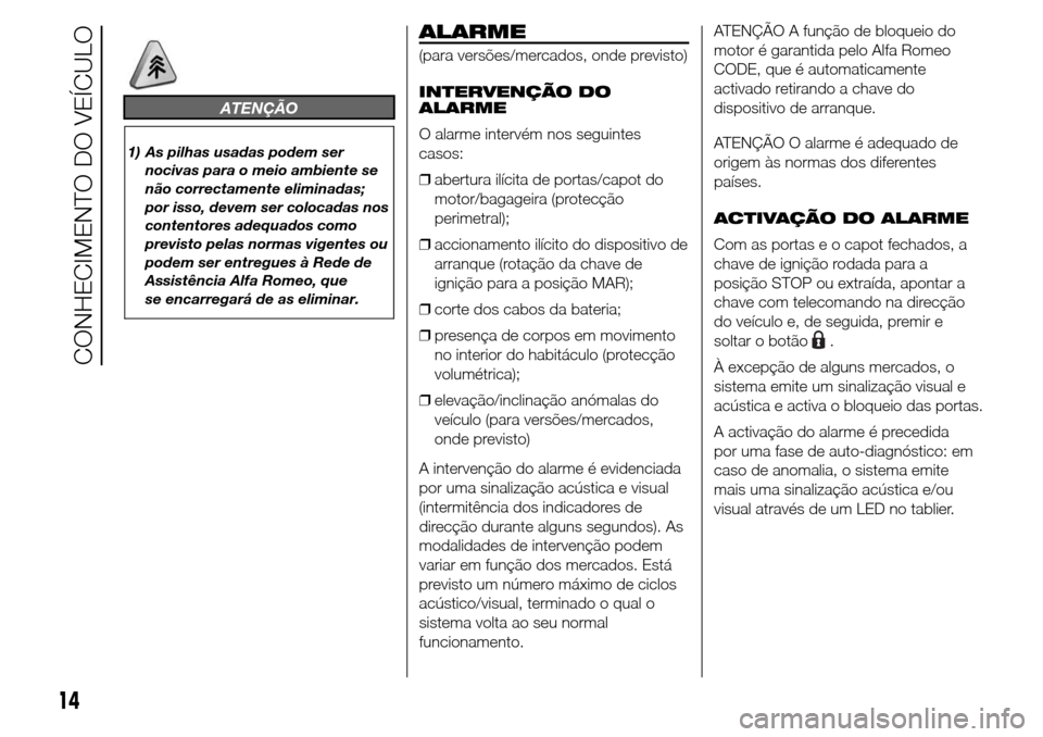 Alfa Romeo Giulietta 2015 Manual do proprietário (in Portuguese) ATENÇÃO
1) As pilhas usadas podem ser
nocivas para o meio ambiente se
não correctamente eliminadas;
por isso, devem ser colocadas nos
contentores adequados como
previsto pelas normas vigentes ou
po Alfa Romeo Giulietta 2015 Manual do proprietário (in Portuguese) ATENÇÃO
1) As pilhas usadas podem ser
nocivas para o meio ambiente se
não correctamente eliminadas;
por isso, devem ser colocadas nos
contentores adequados como
previsto pelas normas vigentes ou
po