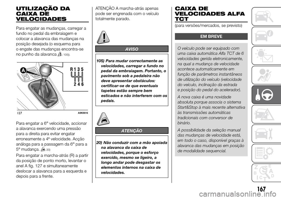 Alfa Romeo Giulietta 2015 Manual do proprietário (in Portuguese) UTILIZAÇÃO DA
CAIXA DE
VELOCIDADES
Para engatar as mudanças, carregar a
fundo no pedal da embraiagem e
colocar a alavanca das mudanças na
posição desejada (o esquema para
o engate das mudanças Alfa Romeo Giulietta 2015 Manual do proprietário (in Portuguese) UTILIZAÇÃO DA
CAIXA DE
VELOCIDADES
Para engatar as mudanças, carregar a
fundo no pedal da embraiagem e
colocar a alavanca das mudanças na
posição desejada (o esquema para
o engate das mudanças