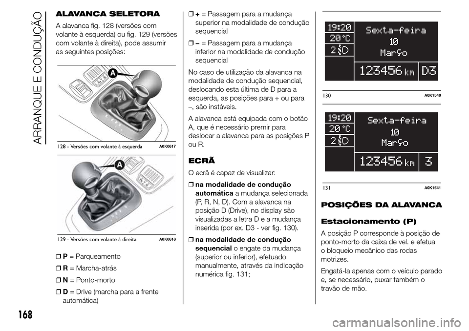 Alfa Romeo Giulietta 2015 Manual do proprietário (in Portuguese) ALAVANCA SELETORA
A alavanca fig. 128 (versões com
volante à esquerda) ou fig. 129 (versões
com volante à direita), pode assumir
as seguintes posições:
❒P= Parqueamento
❒R= Marcha-atrás
❒ Alfa Romeo Giulietta 2015 Manual do proprietário (in Portuguese) ALAVANCA SELETORA
A alavanca fig. 128 (versões com
volante à esquerda) ou fig. 129 (versões
com volante à direita), pode assumir
as seguintes posições:
❒P= Parqueamento
❒R= Marcha-atrás
❒