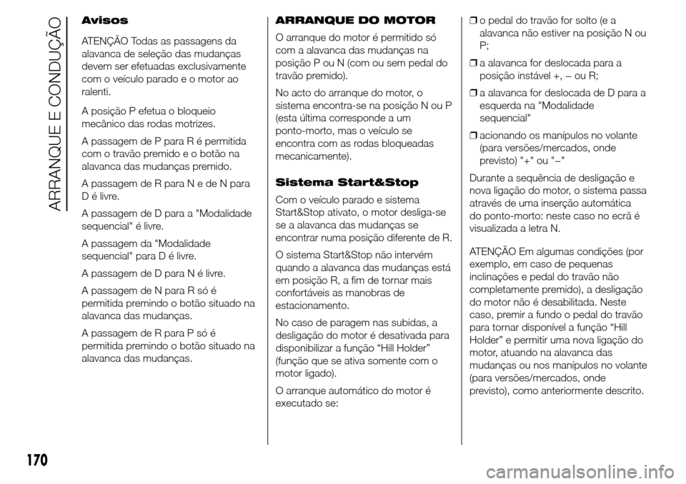 Alfa Romeo Giulietta 2015 Manual do proprietário (in Portuguese) Avisos
ATENÇÃO Todas as passagens da
alavanca de seleção das mudanças
devem ser efetuadas exclusivamente
com o veículo parado e o motor ao
ralenti.
A posição P efetua o bloqueio
mecânico das Alfa Romeo Giulietta 2015 Manual do proprietário (in Portuguese) Avisos
ATENÇÃO Todas as passagens da
alavanca de seleção das mudanças
devem ser efetuadas exclusivamente
com o veículo parado e o motor ao
ralenti.
A posição P efetua o bloqueio
mecânico das
