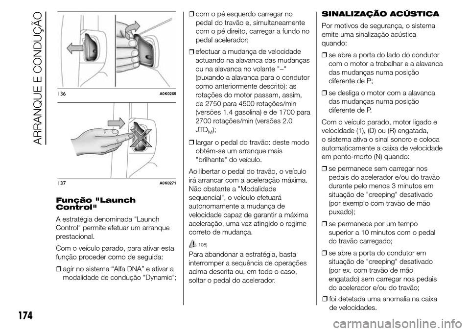 Alfa Romeo Giulietta 2015 Manual do proprietário (in Portuguese) Função "Launch
Control"
A estratégia denominada "Launch
Control" permite efetuar um arranque
prestacional.
Com o veículo parado, para ativar esta
função proceder como de seguida:
❒agir no sist Alfa Romeo Giulietta 2015 Manual do proprietário (in Portuguese) Função "Launch
Control"
A estratégia denominada "Launch
Control" permite efetuar um arranque
prestacional.
Com o veículo parado, para ativar esta
função proceder como de seguida:
❒agir no sist