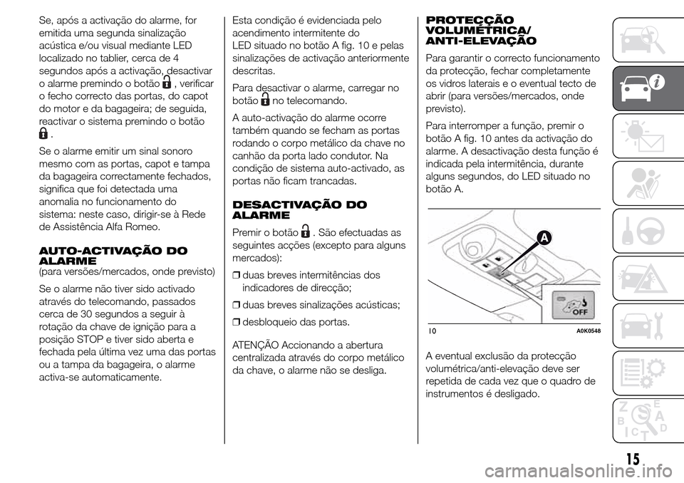 Alfa Romeo Giulietta 2015 Manual do proprietário (in Portuguese) Se, após a activação do alarme, for
emitida uma segunda sinalização
acústica e/ou visual mediante LED
localizado no tablier, cerca de 4
segundos após a activação, desactivar
o alarme premindo Alfa Romeo Giulietta 2015 Manual do proprietário (in Portuguese) Se, após a activação do alarme, for
emitida uma segunda sinalização
acústica e/ou visual mediante LED
localizado no tablier, cerca de 4
segundos após a activação, desactivar
o alarme premindo