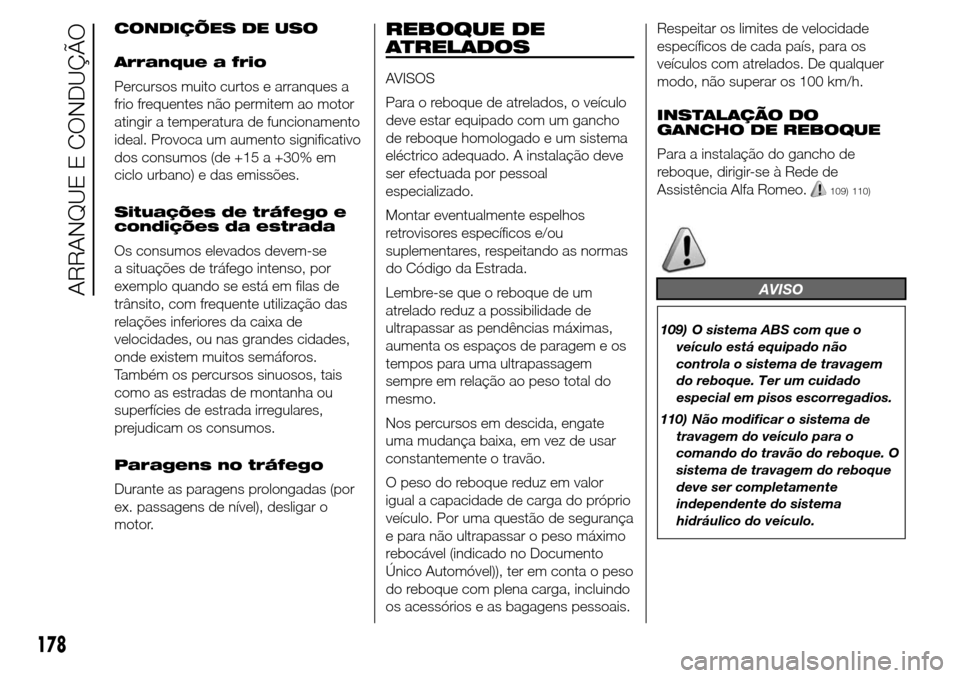 Alfa Romeo Giulietta 2015  Manual do proprietário (in Portuguese) CONDIÇÕES DE USO
Arranque a frio
Percursos muito curtos e arranques a
frio frequentes não permitem ao motor
atingir a temperatura de funcionamento
ideal. Provoca um aumento significativo
dos consum