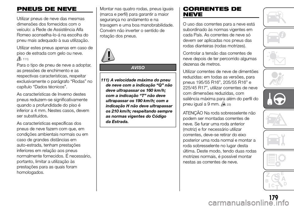 Alfa Romeo Giulietta 2015  Manual do proprietário (in Portuguese) PNEUS DE NEVE
Utilizar pneus de neve das mesmas
dimensões dos fornecidos com o
veículo: a Rede de Assistência Alfa
Romeo aconselha-lo-á na escolha do
pneu mais adequado à sua utilização.
Utiliz