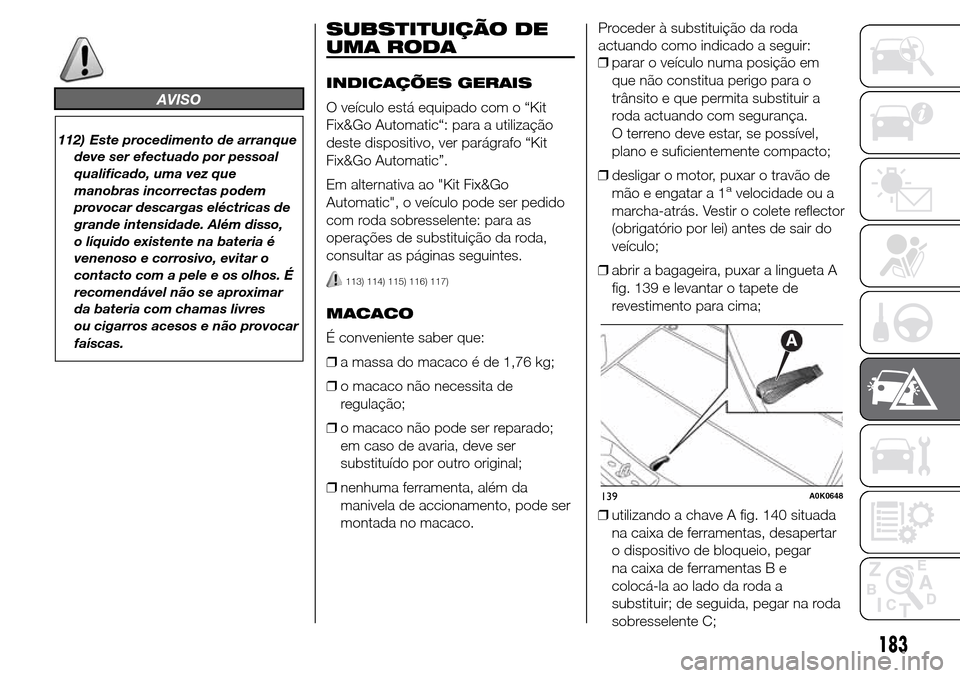 Alfa Romeo Giulietta 2015  Manual do proprietário (in Portuguese) AVISO
112) Este procedimento de arranque
deve ser efectuado por pessoal
qualificado, uma vez que
manobras incorrectas podem
provocar descargas eléctricas de
grande intensidade. Além disso,
o líquid