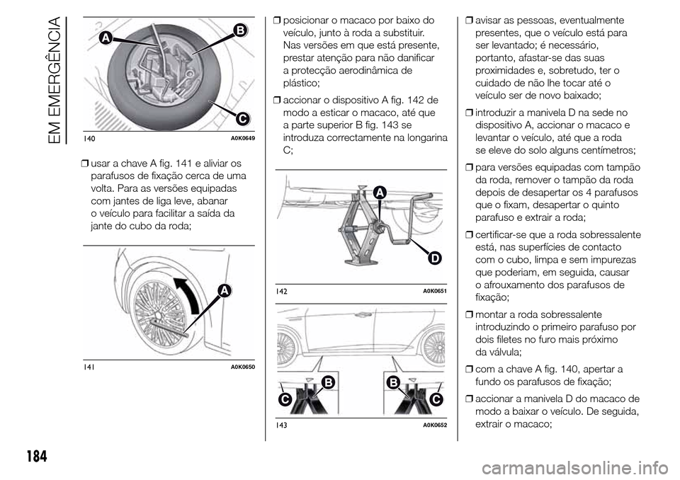 Alfa Romeo Giulietta 2015  Manual do proprietário (in Portuguese) ❒usar a chave A fig. 141 e aliviar os
parafusos de fixação cerca de uma
volta. Para as versões equipadas
com jantes de liga leve, abanar
o veículo para facilitar a saída da
jante do cubo da rod