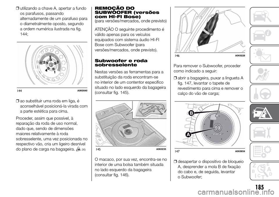 Alfa Romeo Giulietta 2015  Manual do proprietário (in Portuguese) ❒utilizando a chave A, apertar a fundo
os parafusos, passando
alternadamente de um parafuso para
o diametralmente oposto, segundo
a ordem numérica ilustrada na fig.
144;
❒ao substituir uma roda e