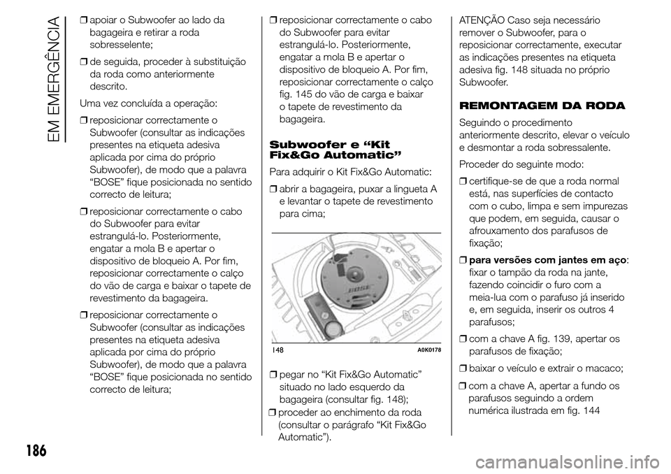 Alfa Romeo Giulietta 2015  Manual do proprietário (in Portuguese) ❒apoiar o Subwoofer ao lado da
bagageira e retirar a roda
sobresselente;
❒de seguida, proceder à substituição
da roda como anteriormente
descrito.
Uma vez concluída a operação:
❒reposicion