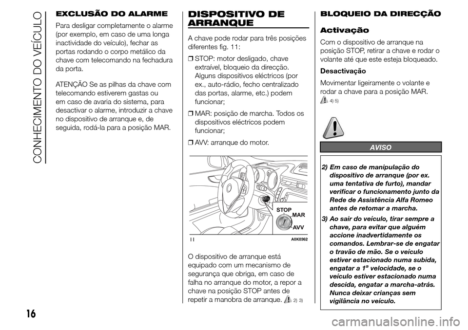Alfa Romeo Giulietta 2015 Manual do proprietário (in Portuguese) EXCLUSÃO DO ALARME
Para desligar completamente o alarme
(por exemplo, em caso de uma longa
inactividade do veículo), fechar as
portas rodando o corpo metálico da
chave com telecomando na fechadura
Alfa Romeo Giulietta 2015 Manual do proprietário (in Portuguese) EXCLUSÃO DO ALARME
Para desligar completamente o alarme
(por exemplo, em caso de uma longa
inactividade do veículo), fechar as
portas rodando o corpo metálico da
chave com telecomando na fechadura