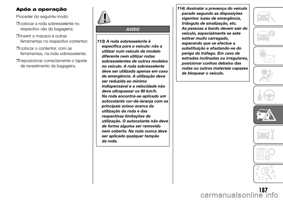 Alfa Romeo Giulietta 2015  Manual do proprietário (in Portuguese) Após a operação
Proceder do seguinte modo:
❒colocar a roda sobresselente no
respectivo vão da bagageira;
❒inserir o macaco e outras
ferramentas no respectivo contentor;
❒colocar o contentor,