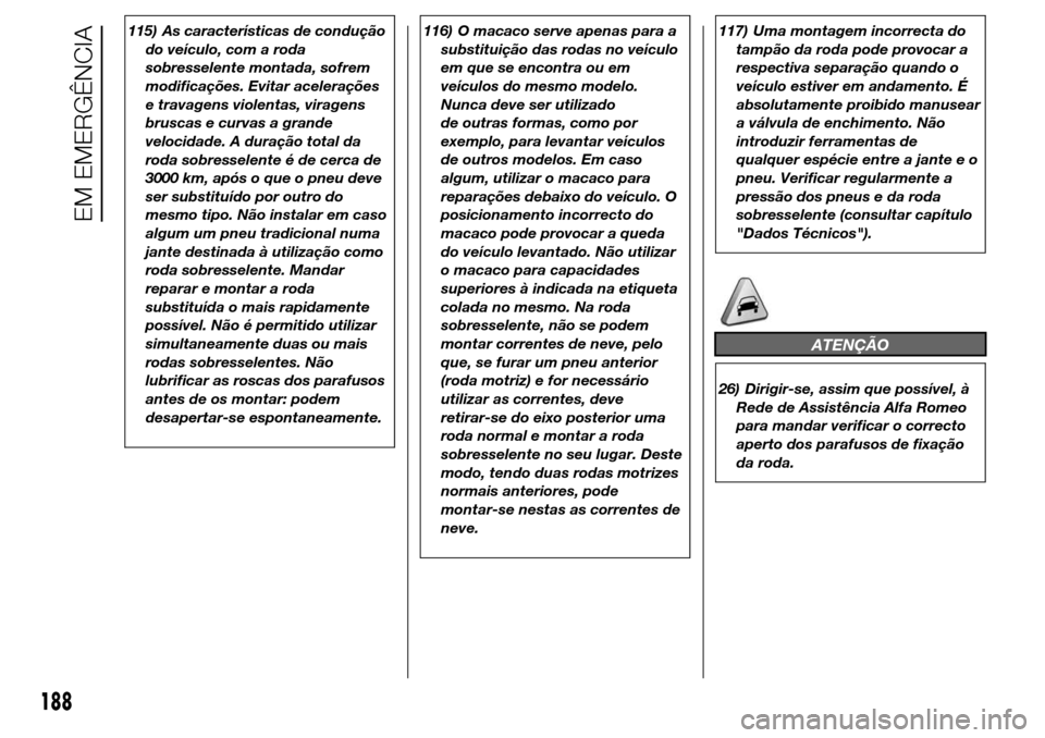 Alfa Romeo Giulietta 2015  Manual do proprietário (in Portuguese) 115) As características de condução
do veículo, com a roda
sobresselente montada, sofrem
modificações. Evitar acelerações
e travagens violentas, viragens
bruscas e curvas a grande
velocidade. 