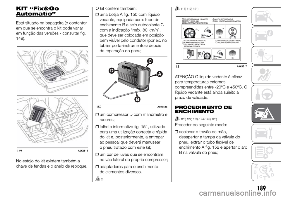 Alfa Romeo Giulietta 2015  Manual do proprietário (in Portuguese) KIT “Fix&Go
Automatic”
Está situado na bagageira (o contentor
em que se encontra o kit pode variar
em função das versões - consultar fig.
149).
No estojo do kit existem também a
chave de fend
