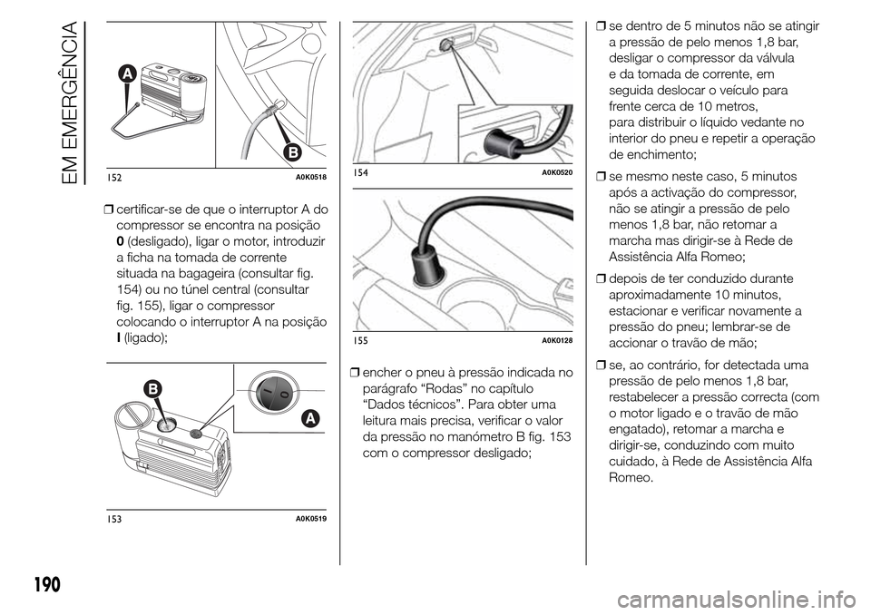 Alfa Romeo Giulietta 2015  Manual do proprietário (in Portuguese) ❒certificar-se de que o interruptor A do
compressor se encontra na posição
0(desligado), ligar o motor, introduzir
a ficha na tomada de corrente
situada na bagageira (consultar fig.
154) ou no tú