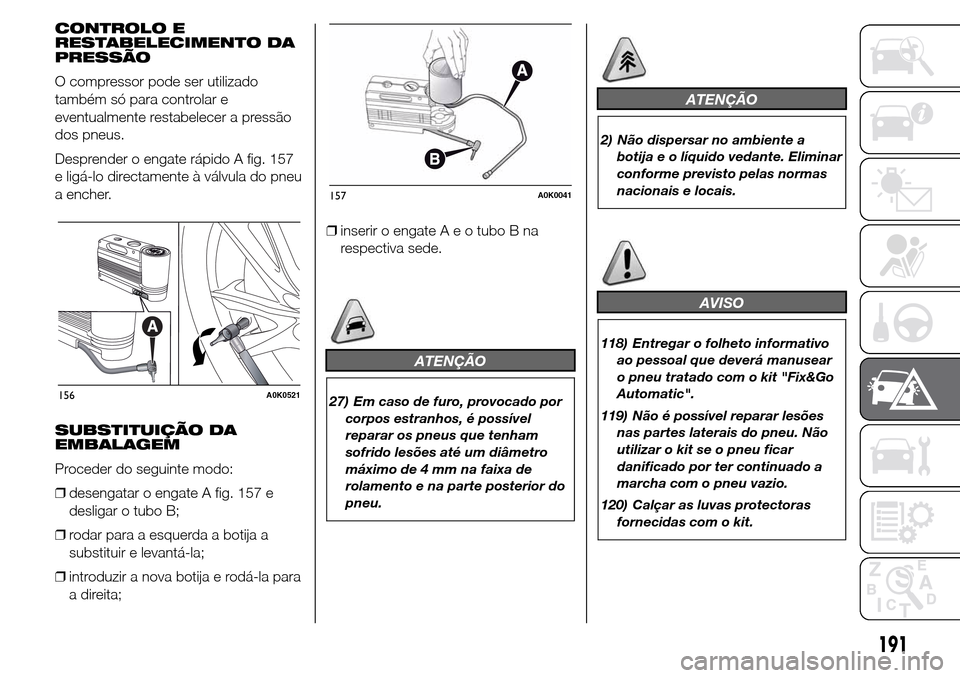 Alfa Romeo Giulietta 2015  Manual do proprietário (in Portuguese) CONTROLO E
RESTABELECIMENTO DA
PRESSÃO
O compressor pode ser utilizado
também só para controlar e
eventualmente restabelecer a pressão
dos pneus.
Desprender o engate rápido A fig. 157
e ligá-lo 