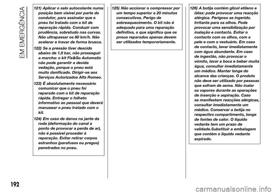 Alfa Romeo Giulietta 2015  Manual do proprietário (in Portuguese) 121) Aplicar o selo autocolante numa
posição bem visível por parte do
condutor, para assinalar que o
pneu foi tratado com o kit de
reparação rápida. Conduzir com
prudência, sobretudo nas curvas