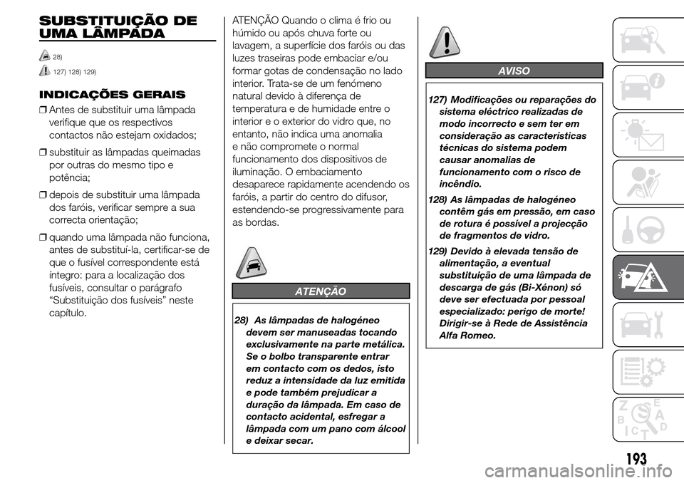 Alfa Romeo Giulietta 2015  Manual do proprietário (in Portuguese) SUBSTITUIÇÃO DE
UMA LÂMPADA
28)
127) 128) 129)
INDICAÇÕES GERAIS
❒Antes de substituir uma lâmpada
verifique que os respectivos
contactos não estejam oxidados;
❒substituir as lâmpadas queim