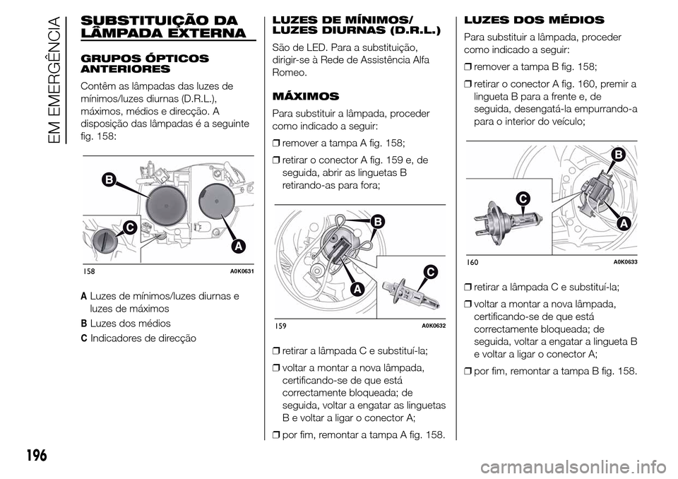 Alfa Romeo Giulietta 2015  Manual do proprietário (in Portuguese) SUBSTITUIÇÃO DA
LÂMPADA EXTERNA
GRUPOS ÓPTICOS
ANTERIORES
Contêm as lâmpadas das luzes de
mínimos/luzes diurnas (D.R.L.),
máximos, médios e direcção. A
disposição das lâmpadas é a segui