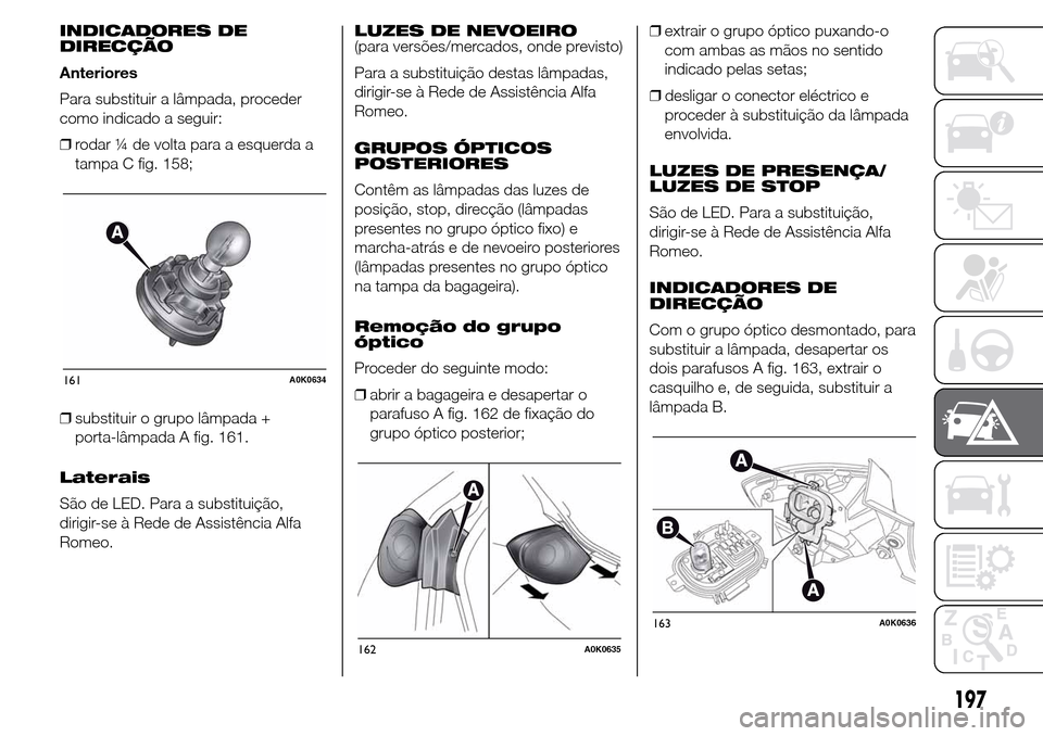 Alfa Romeo Giulietta 2015 Manual do proprietário (in Portuguese) INDICADORES DE
DIRECÇÃO
Anteriores
Para substituir a lâmpada, proceder
como indicado a seguir:
❒rodar ¼ de volta para a esquerda a
tampa C fig. 158;
❒substituir o grupo lâmpada +
porta-lâmpa Alfa Romeo Giulietta 2015 Manual do proprietário (in Portuguese) INDICADORES DE
DIRECÇÃO
Anteriores
Para substituir a lâmpada, proceder
como indicado a seguir:
❒rodar ¼ de volta para a esquerda a
tampa C fig. 158;
❒substituir o grupo lâmpada +
porta-lâmpa