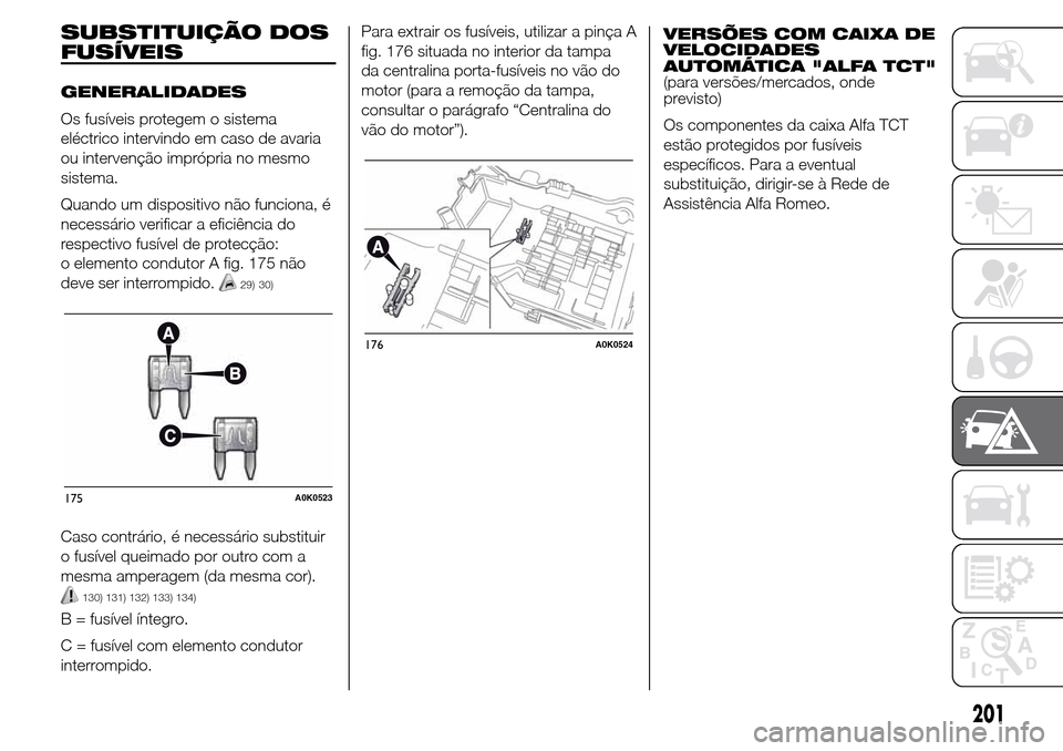 Alfa Romeo Giulietta 2015 Manual do proprietário (in Portuguese) SUBSTITUIÇÃO DOS
FUSÍVEIS
GENERALIDADES
Os fusíveis protegem o sistema
eléctrico intervindo em caso de avaria
ou intervenção imprópria no mesmo
sistema.
Quando um dispositivo não funciona, é Alfa Romeo Giulietta 2015 Manual do proprietário (in Portuguese) SUBSTITUIÇÃO DOS
FUSÍVEIS
GENERALIDADES
Os fusíveis protegem o sistema
eléctrico intervindo em caso de avaria
ou intervenção imprópria no mesmo
sistema.
Quando um dispositivo não funciona, é