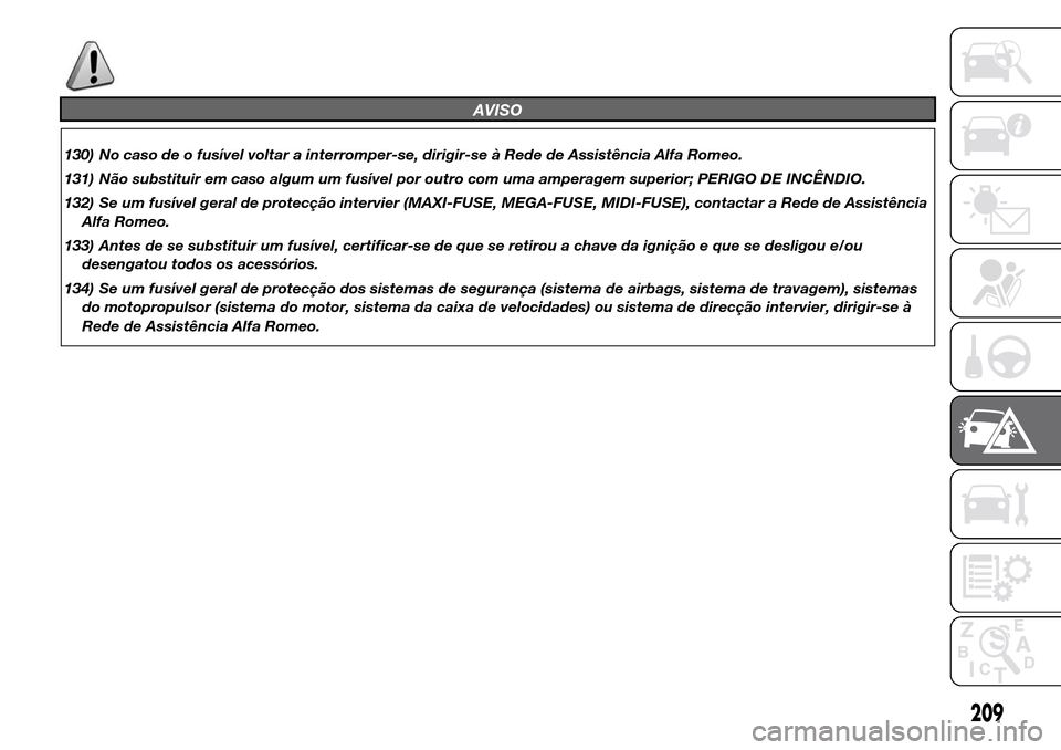 Alfa Romeo Giulietta 2015 Manual do proprietário (in Portuguese) AVISO
130) No caso de o fusível voltar a interromper-se, dirigir-se à Rede de Assistência Alfa Romeo.
131) Não substituir em caso algum um fusível por outro com uma amperagem superior; PERIGO DE Alfa Romeo Giulietta 2015 Manual do proprietário (in Portuguese) AVISO
130) No caso de o fusível voltar a interromper-se, dirigir-se à Rede de Assistência Alfa Romeo.
131) Não substituir em caso algum um fusível por outro com uma amperagem superior; PERIGO DE