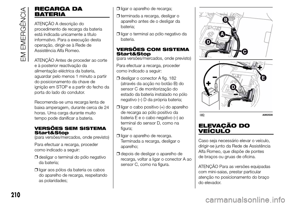 Alfa Romeo Giulietta 2015 Manual do proprietário (in Portuguese) RECARGA DA
BATERIA
ATENÇÃO A descrição do
procedimento de recarga da bateria
está indicada unicamente a título
informativo. Para a execução desta
operação, dirigir-se à Rede de
Assistência Alfa Romeo Giulietta 2015 Manual do proprietário (in Portuguese) RECARGA DA
BATERIA
ATENÇÃO A descrição do
procedimento de recarga da bateria
está indicada unicamente a título
informativo. Para a execução desta
operação, dirigir-se à Rede de
Assistência