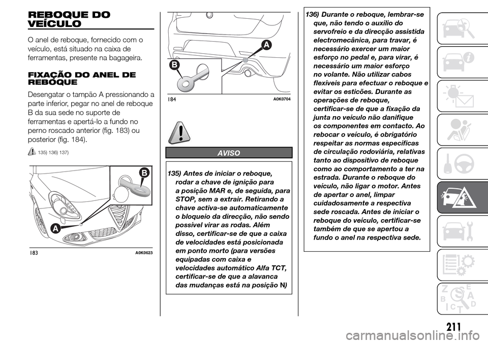 Alfa Romeo Giulietta 2015 Manual do proprietário (in Portuguese) REBOQUE DO
VEÍCULO
O anel de reboque, fornecido com o
veículo, está situado na caixa de
ferramentas, presente na bagageira.
FIXAÇÃO DO ANEL DE
REBOQUE
Desengatar o tampão A pressionando a
parte Alfa Romeo Giulietta 2015 Manual do proprietário (in Portuguese) REBOQUE DO
VEÍCULO
O anel de reboque, fornecido com o
veículo, está situado na caixa de
ferramentas, presente na bagageira.
FIXAÇÃO DO ANEL DE
REBOQUE
Desengatar o tampão A pressionando a
parte