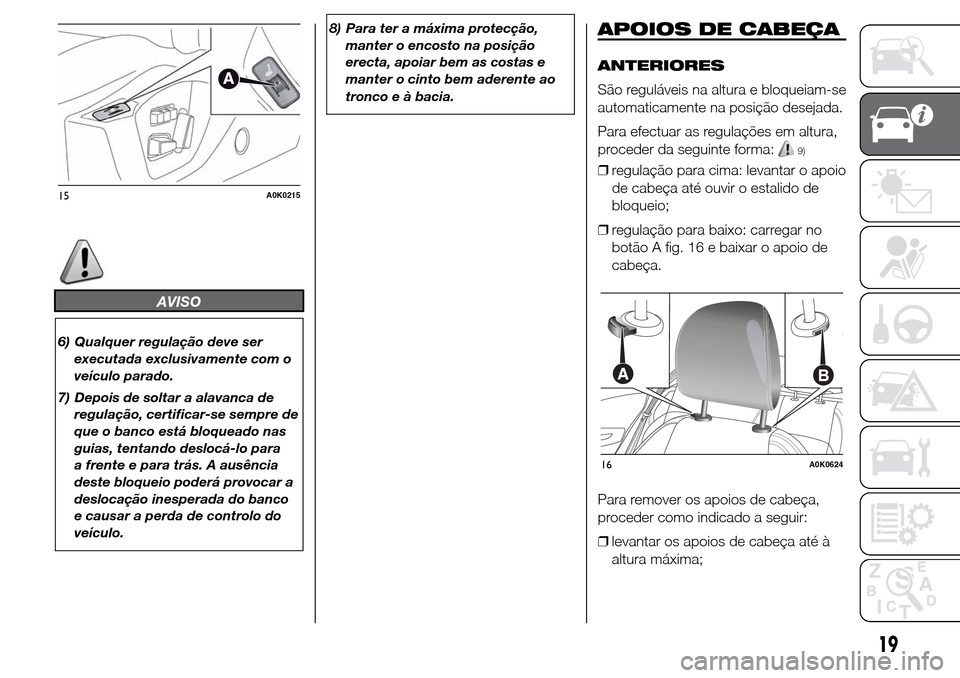Alfa Romeo Giulietta 2015 Manual do proprietário (in Portuguese) AVISO
6) Qualquer regulação deve ser
executada exclusivamente com o
veículo parado.
7) Depois de soltar a alavanca de
regulação, certificar-se sempre de
que o banco está bloqueado nas
guias, ten Alfa Romeo Giulietta 2015 Manual do proprietário (in Portuguese) AVISO
6) Qualquer regulação deve ser
executada exclusivamente com o
veículo parado.
7) Depois de soltar a alavanca de
regulação, certificar-se sempre de
que o banco está bloqueado nas
guias, ten