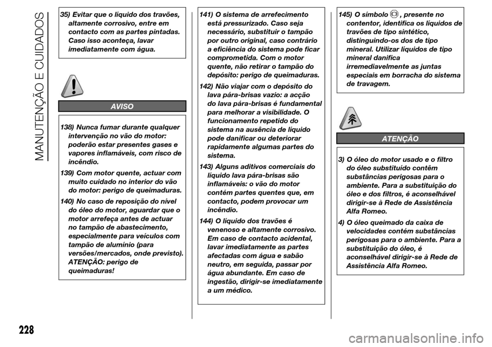 Alfa Romeo Giulietta 2015 Manual do proprietário (in Portuguese) 35) Evitar que o líquido dos travões,
altamente corrosivo, entre em
contacto com as partes pintadas.
Caso isso aconteça, lavar
imediatamente com água.
AVISO
138) Nunca fumar durante qualquer
inter Alfa Romeo Giulietta 2015 Manual do proprietário (in Portuguese) 35) Evitar que o líquido dos travões,
altamente corrosivo, entre em
contacto com as partes pintadas.
Caso isso aconteça, lavar
imediatamente com água.
AVISO
138) Nunca fumar durante qualquer
inter