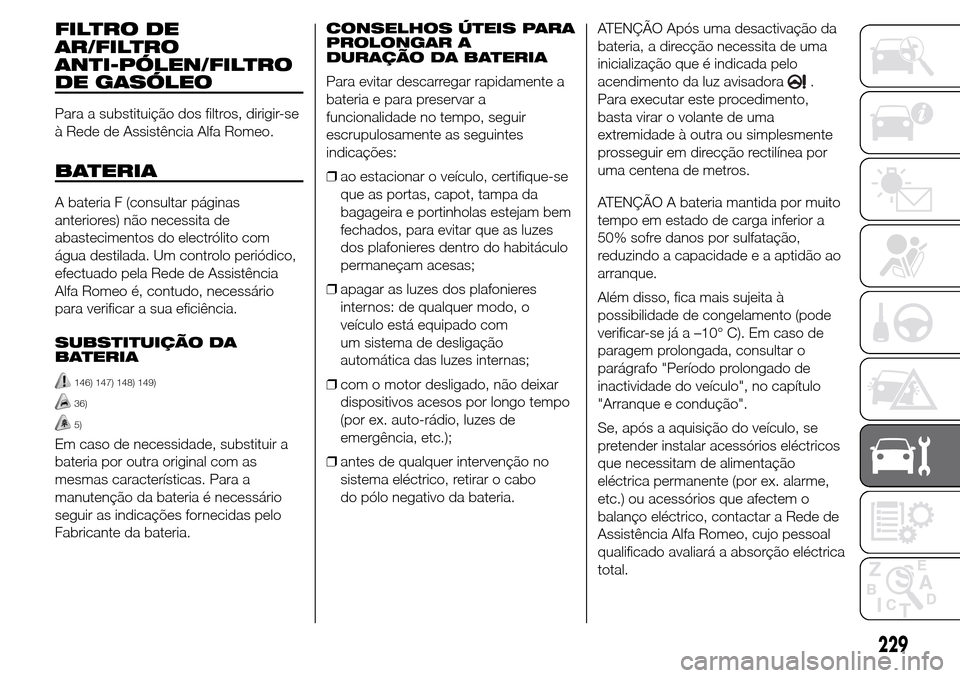 Alfa Romeo Giulietta 2015 Manual do proprietário (in Portuguese) FILTRO DE
AR/FILTRO
ANTI-PÓLEN/FILTRO
DE GASÓLEO
Para a substituição dos filtros, dirigir-se
à Rede de Assistência Alfa Romeo.
BATERIA
A bateria F (consultar páginas
anteriores) não necessita Alfa Romeo Giulietta 2015 Manual do proprietário (in Portuguese) FILTRO DE
AR/FILTRO
ANTI-PÓLEN/FILTRO
DE GASÓLEO
Para a substituição dos filtros, dirigir-se
à Rede de Assistência Alfa Romeo.
BATERIA
A bateria F (consultar páginas
anteriores) não necessita