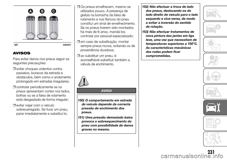 Alfa Romeo Giulietta 2015 Manual do proprietário (in Portuguese) AVISOS
Para evitar danos nos pneus seguir as
seguintes precauções:
❒evitar choques violentos contra
passeios, buracos da estrada e
obstáculos, bem como o andamento
prolongado em estradas irregula Alfa Romeo Giulietta 2015 Manual do proprietário (in Portuguese) AVISOS
Para evitar danos nos pneus seguir as
seguintes precauções:
❒evitar choques violentos contra
passeios, buracos da estrada e
obstáculos, bem como o andamento
prolongado em estradas irregula