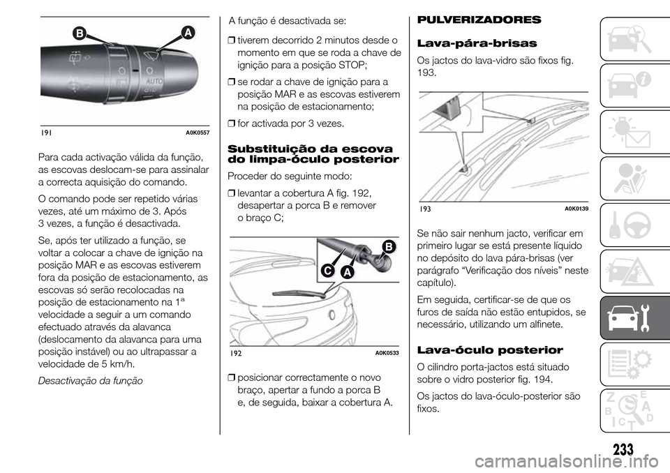 Alfa Romeo Giulietta 2015 Manual do proprietário (in Portuguese) Para cada activação válida da função,
as escovas deslocam-se para assinalar
a correcta aquisição do comando.
O comando pode ser repetido várias
vezes, até um máximo de 3. Após
3 vezes, a fu Alfa Romeo Giulietta 2015 Manual do proprietário (in Portuguese) Para cada activação válida da função,
as escovas deslocam-se para assinalar
a correcta aquisição do comando.
O comando pode ser repetido várias
vezes, até um máximo de 3. Após
3 vezes, a fu