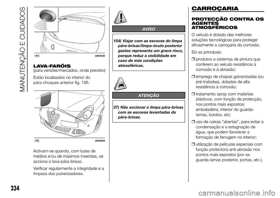 Alfa Romeo Giulietta 2015 Manual do proprietário (in Portuguese) LAVA-FARÓIS
(para versões/mercados, onde previsto)
Estão localizados no interior do
pára-choques anterior fig. 195.
Activam-se quando, com luzes de
médios e/ou de máximos inseridas, se
acciona o Alfa Romeo Giulietta 2015 Manual do proprietário (in Portuguese) LAVA-FARÓIS
(para versões/mercados, onde previsto)
Estão localizados no interior do
pára-choques anterior fig. 195.
Activam-se quando, com luzes de
médios e/ou de máximos inseridas, se
acciona o