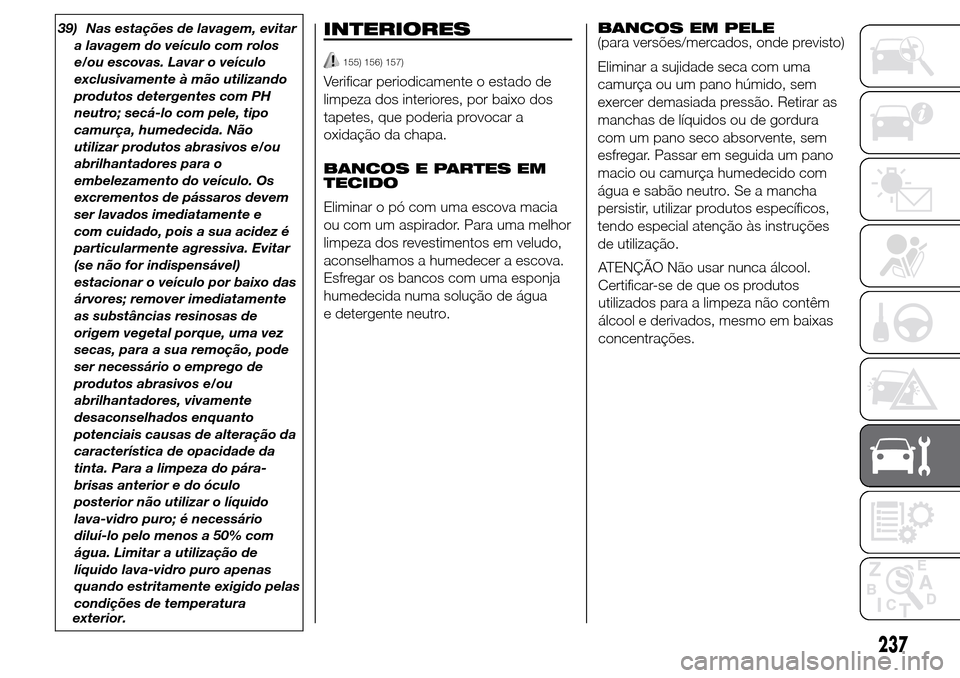 Alfa Romeo Giulietta 2015  Manual do proprietário (in Portuguese) 39) Nas estações de lavagem, evitar
a lavagem do veículo com rolos
e/ou escovas. Lavar o veículo
exclusivamente à mão utilizando
produtos detergentes com PH
neutro; secá-lo com pele, tipo
camur